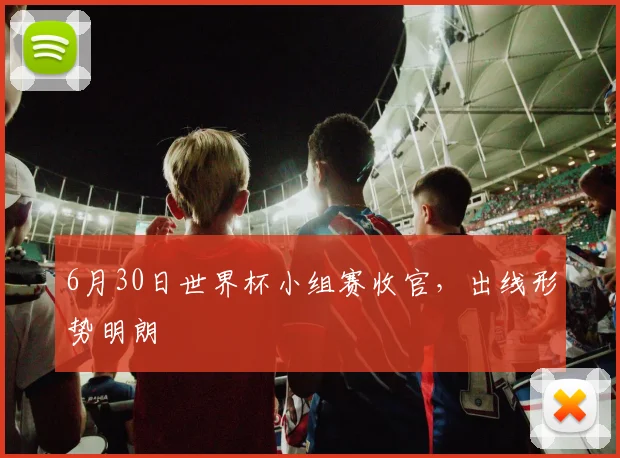 6月30日世界杯小组赛收官，出线形势明朗
