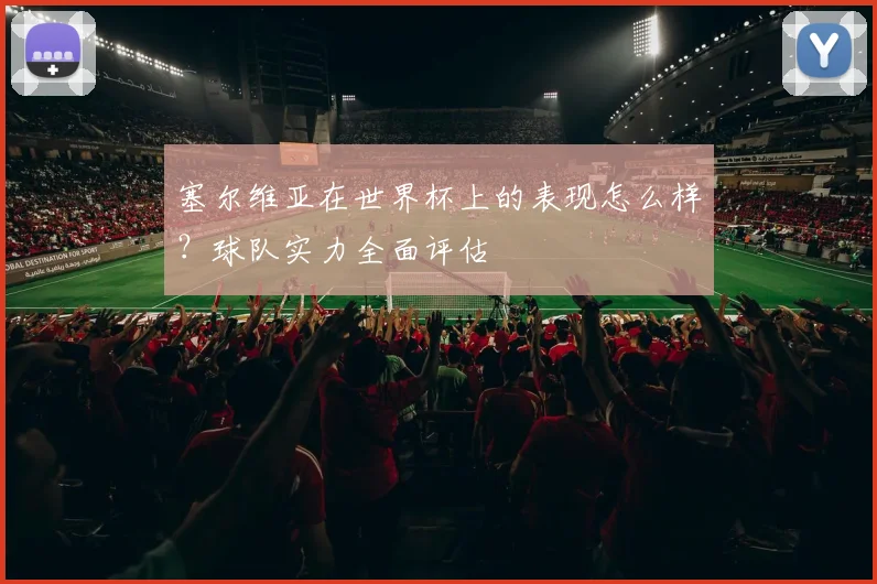 塞尔维亚在世界杯上的表现怎么样？球队实力全面评估