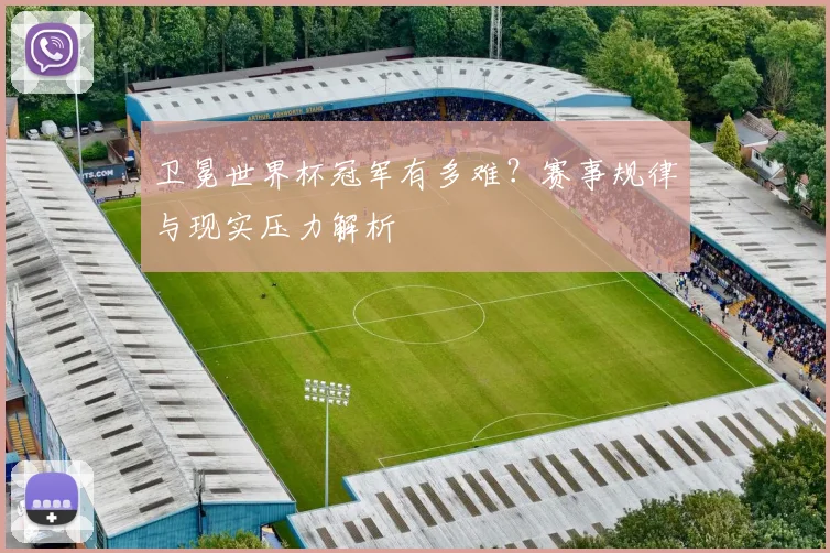卫冕世界杯冠军有多难？赛事规律与现实压力解析