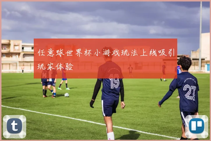 任意球世界杯小游戏玩法上线吸引玩家体验
