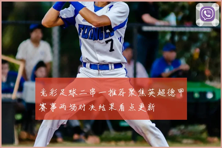 竞彩足球二串一推荐聚焦英超德甲赛事两场对决结果看点更新