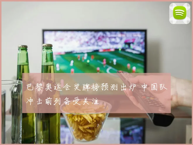 巴黎奥运会奖牌榜预测出炉 中国队冲击前列备受关注