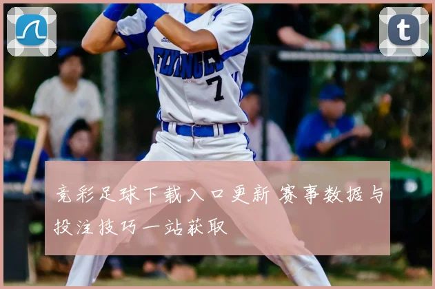 竞彩足球下载入口更新 赛事数据与投注技巧一站获取