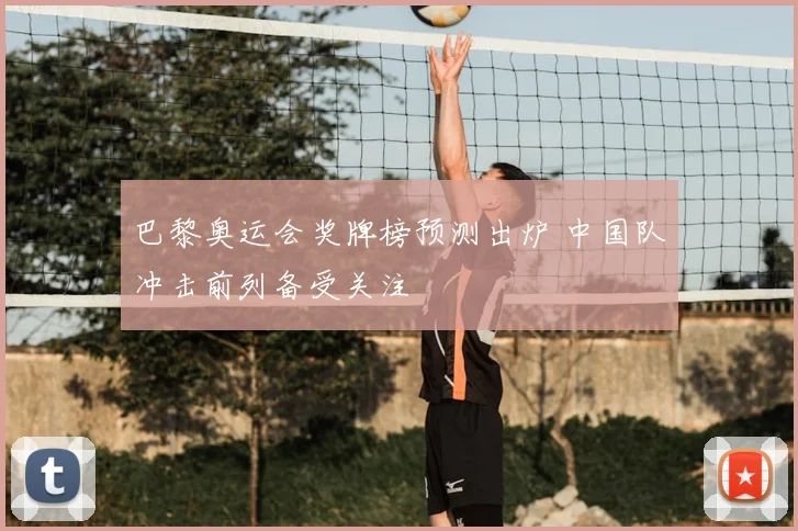 巴黎奥运会奖牌榜预测出炉 中国队冲击前列备受关注
