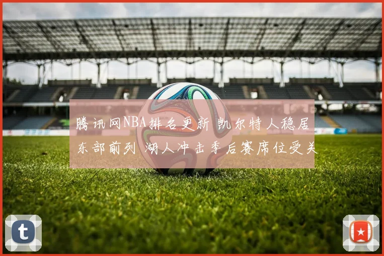 腾讯网NBA排名更新 凯尔特人稳居东部前列 湖人冲击季后赛席位受关注