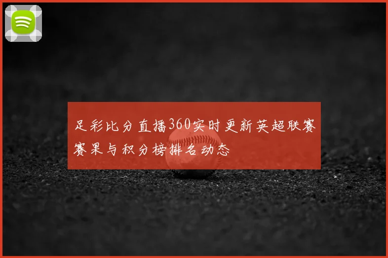 足彩比分直播360实时更新英超联赛赛果与积分榜排名动态