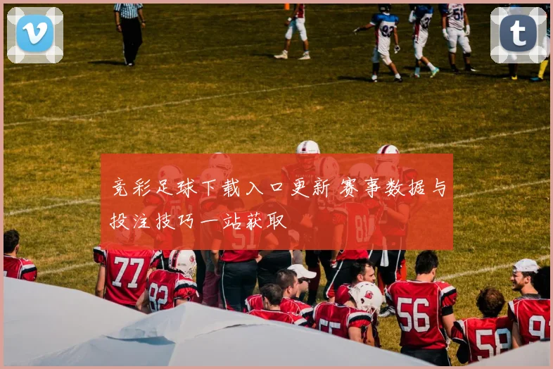 竞彩足球下载入口更新 赛事数据与投注技巧一站获取