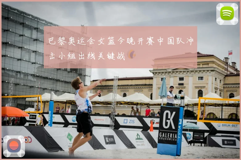 巴黎奥运会女篮今晚开赛中国队冲击小组出线关键战
