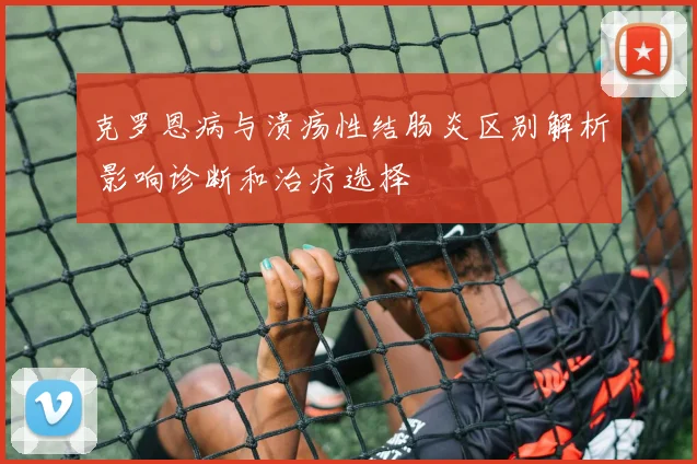 克罗恩病与溃疡性结肠炎区别解析 影响诊断和治疗选择