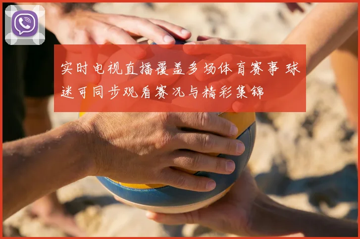 实时电视直播覆盖多场体育赛事 球迷可同步观看赛况与精彩集锦