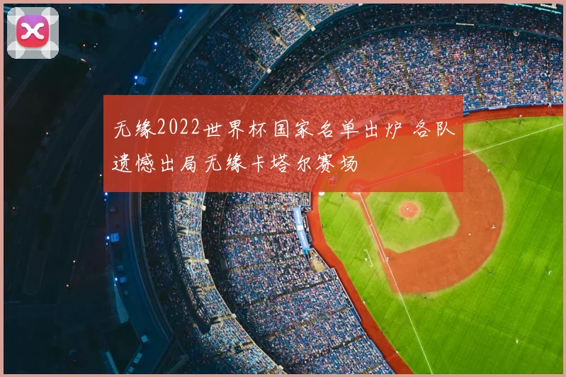 无缘2022世界杯国家名单出炉 各队遗憾出局无缘卡塔尔赛场
