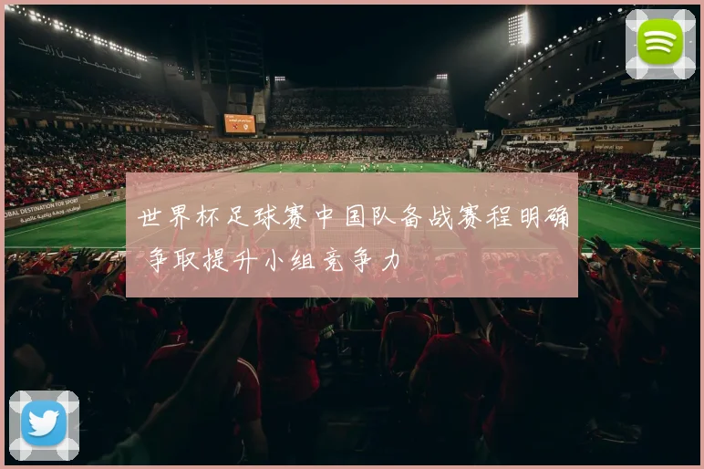 世界杯足球赛中国队备战赛程明确 争取提升小组竞争力
