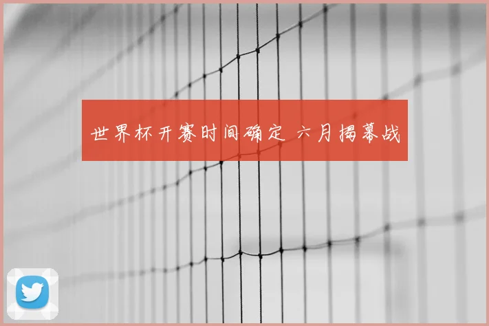 世界杯开赛时间确定 六月揭幕战