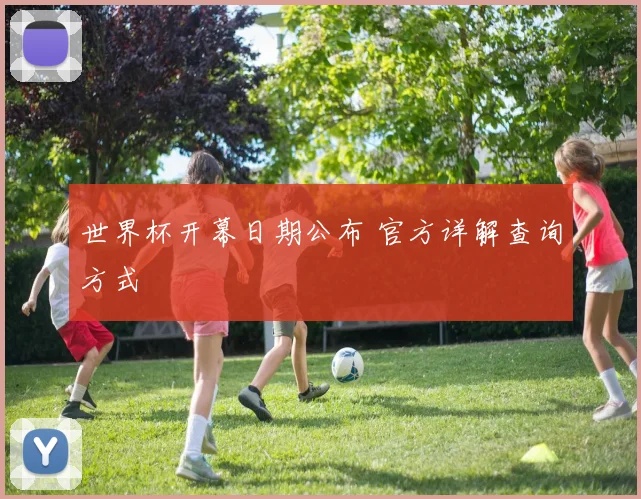 世界杯开幕日期公布 官方详解查询方式